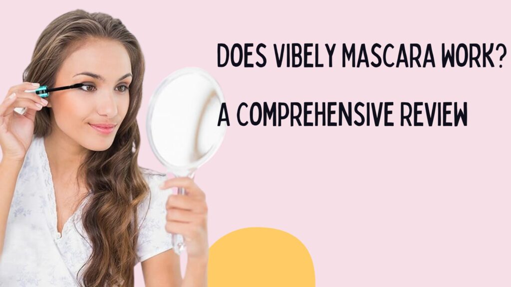 Does Vibely Mascara Work A Comprehensive Review